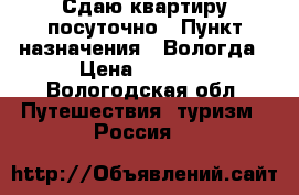 Сдаю квартиру посуточно › Пункт назначения ­ Вологда › Цена ­ 1 500 - Вологодская обл. Путешествия, туризм » Россия   